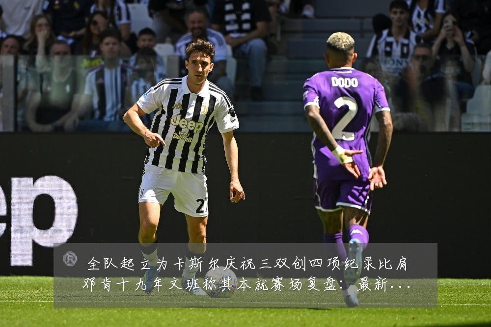 全队起立为卡斯尔庆祝三双创四项纪录比肩邓肯十九年文班称其本就赛场复盘:最新赛事动态与深度分析