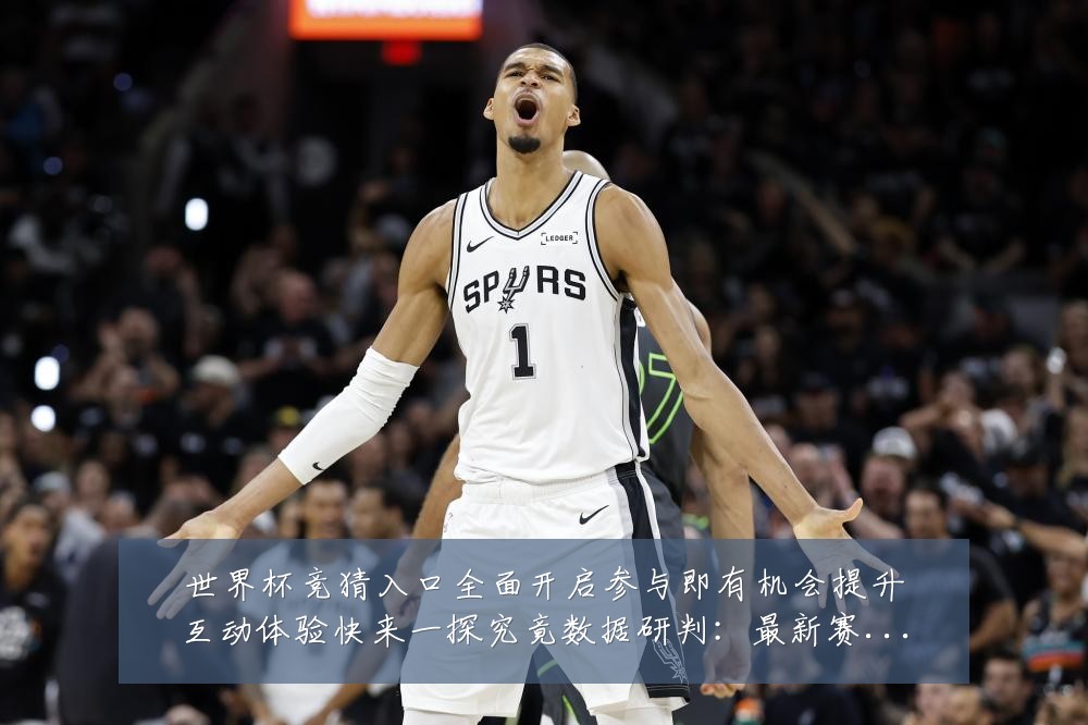 世界杯竞猜入口全面开启参与即有机会提升互动体验快来一探究竟数据研判:最新赛事动态与深度分析