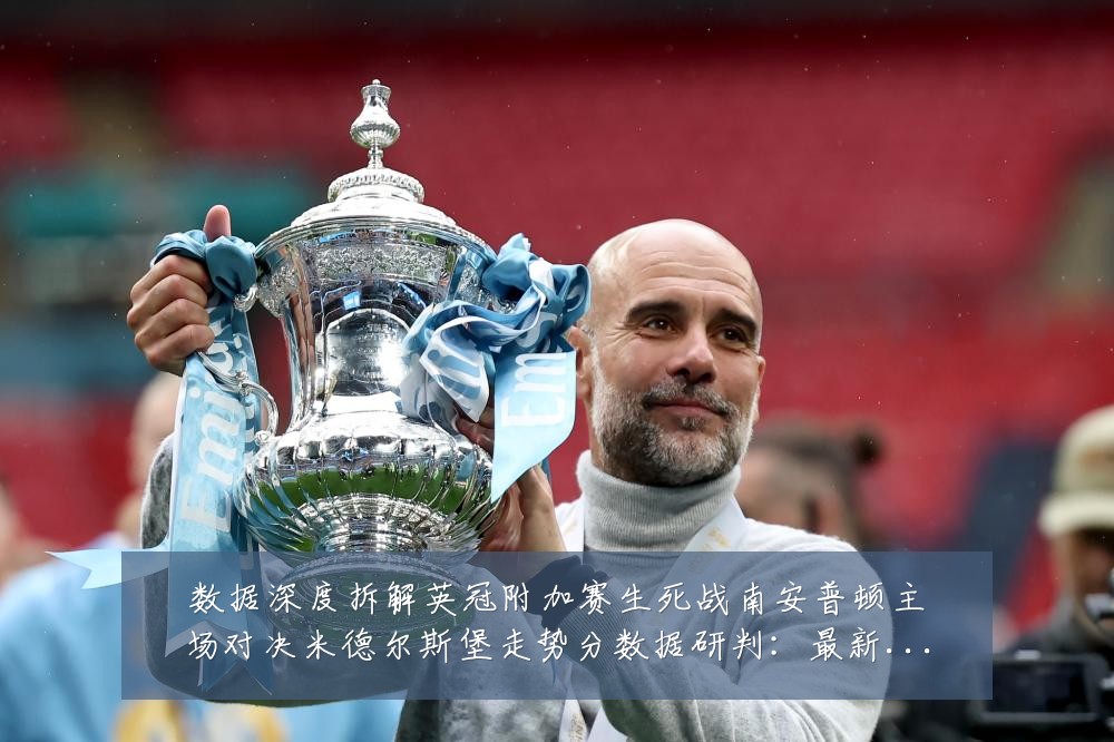数据深度拆解英冠附加赛生死战南安普顿主场对决米德尔斯堡走势分数据研判:最新赛事动态与深度分析