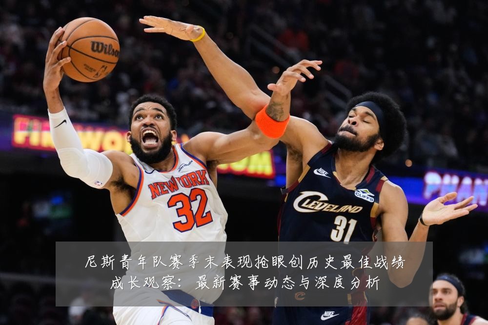 尼斯青年队赛季末表现抢眼创历史最佳战绩成长观察:最新赛事动态与深度分析