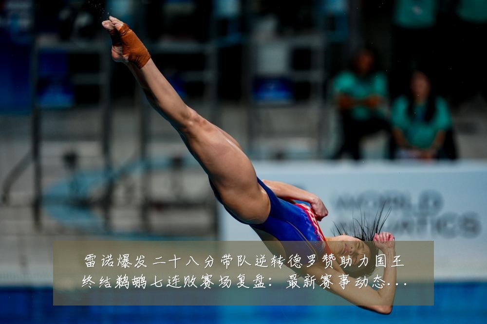 雷诺爆发二十八分带队逆转德罗赞助力国王终结鹈鹕七连败赛场复盘:最新赛事动态与深度分析